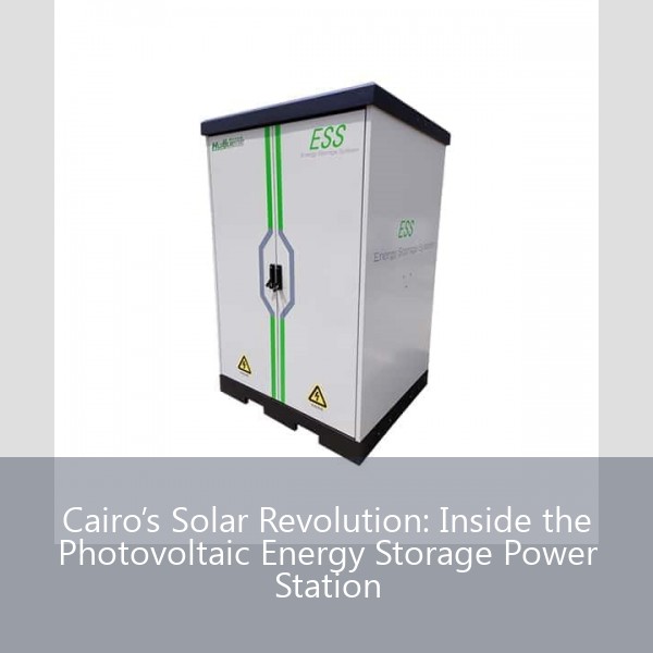 Cairo’s Solar Revolution: Inside the Photovoltaic Energy Storage Power Station