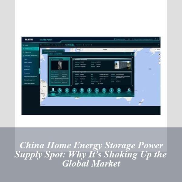 China Home Energy Storage Power Supply Spot: Why It’s Shaking Up the Global Market