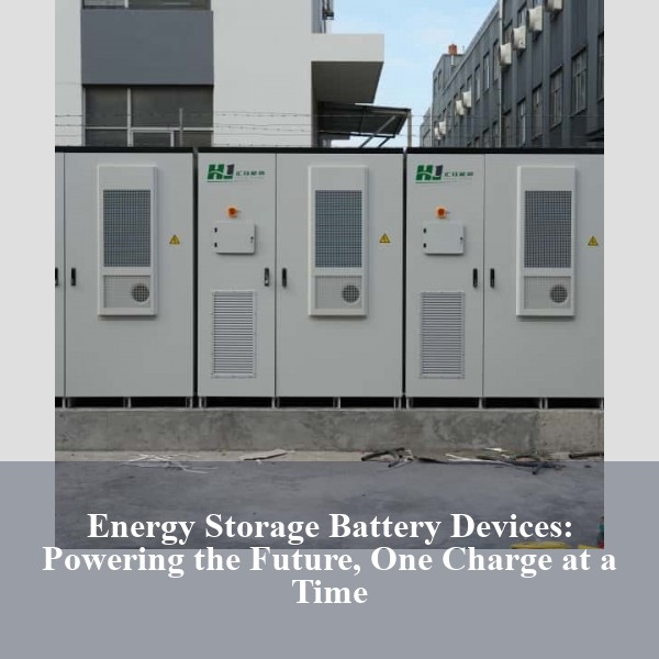 Energy Storage Battery Devices: Powering the Future, One Charge at a Time