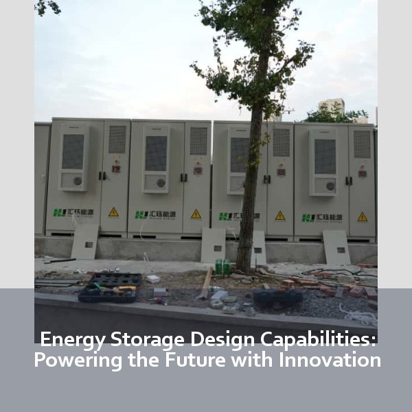Energy Storage Design Capabilities: Powering the Future with Innovation