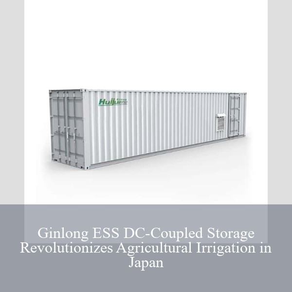 Ginlong ESS DC-Coupled Storage Revolutionizes Agricultural Irrigation in Japan