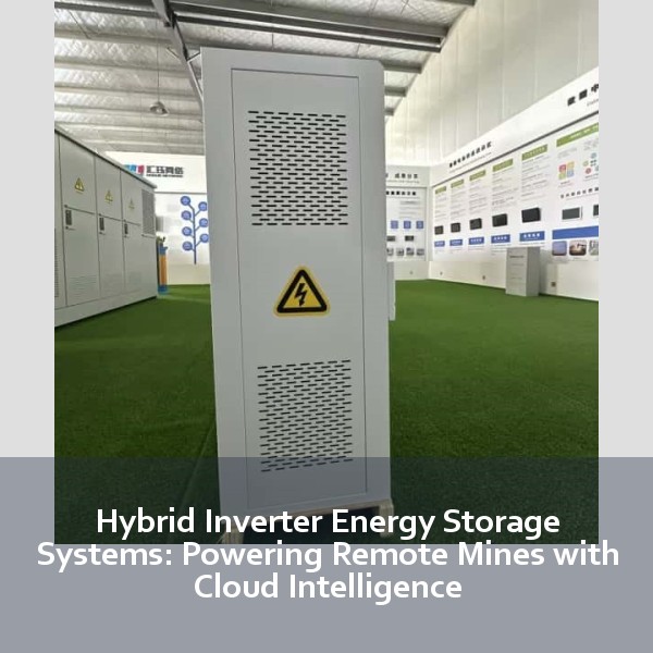 Hybrid Inverter Energy Storage Systems: Powering Remote Mines with Cloud Intelligence
