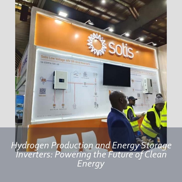 Hydrogen Production and Energy Storage Inverters: Powering the Future of Clean Energy