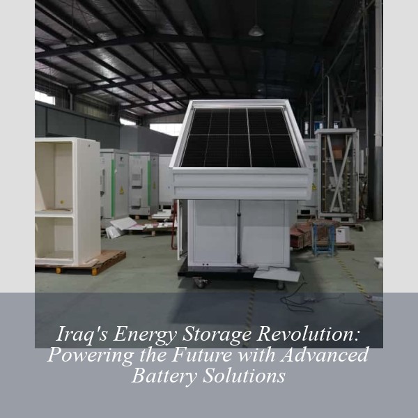 Iraq's Energy Storage Revolution: Powering the Future with Advanced Battery Solutions