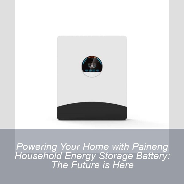 Powering Your Home with Paineng Household Energy Storage Battery: The Future is Here