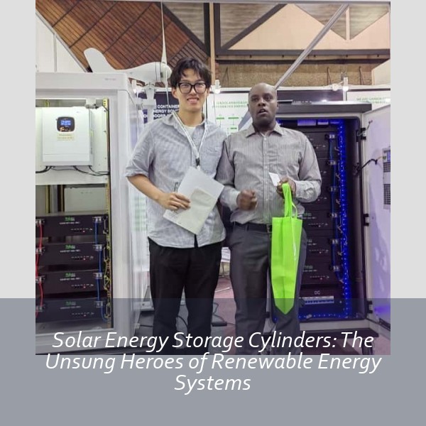 Solar Energy Storage Cylinders: The Unsung Heroes of Renewable Energy Systems