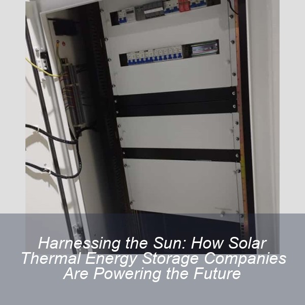 Harnessing the Sun: How Solar Thermal Energy Storage Companies Are Powering the Future