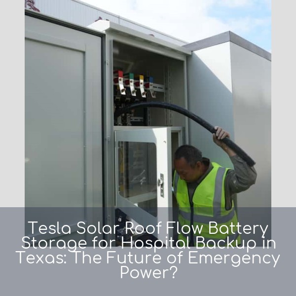 Tesla Solar Roof Flow Battery Storage for Hospital Backup in Texas: The Future of Emergency Power?