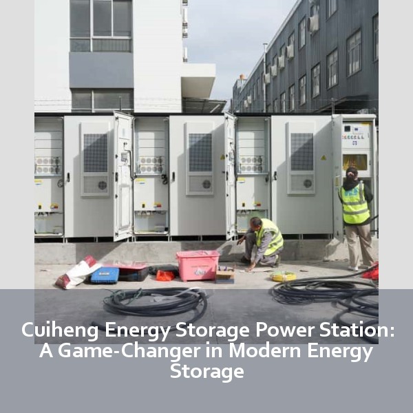 Cuiheng Energy Storage Power Station: A Game-Changer in Modern Energy Storage